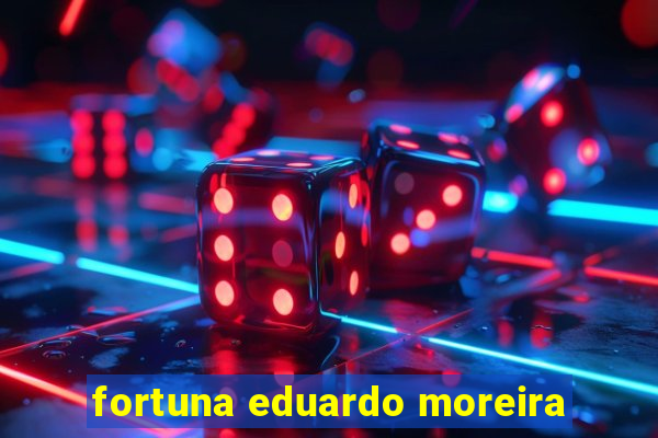 fortuna eduardo moreira